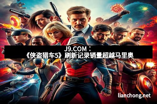 J9.COM：《侠盗猎车5》刷新记录销量超越马里奥