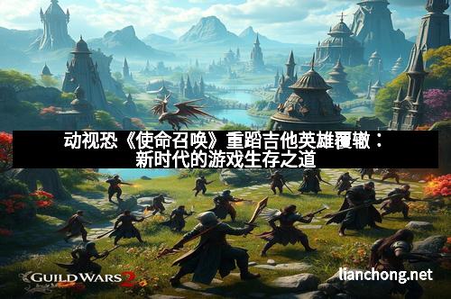 动视恐《使命召唤》重蹈吉他英雄覆辙：新时代的游戏生存之道