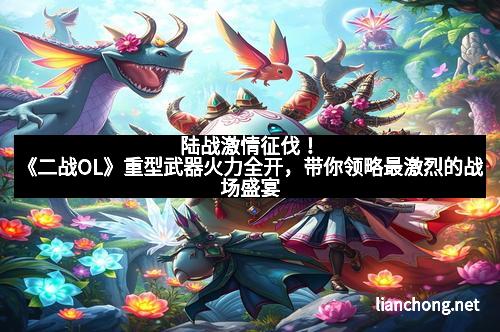 陆战激情征伐！《二战OL》重型武器火力全开，带你领略最激烈的战场盛宴